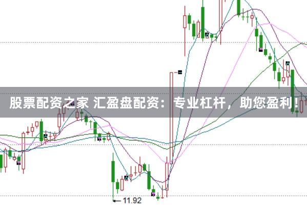 股票配资之家 汇盈盘配资：专业杠杆，助您盈利！