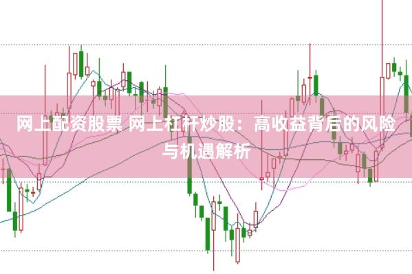 网上配资股票 网上杠杆炒股：高收益背后的风险与机遇解析