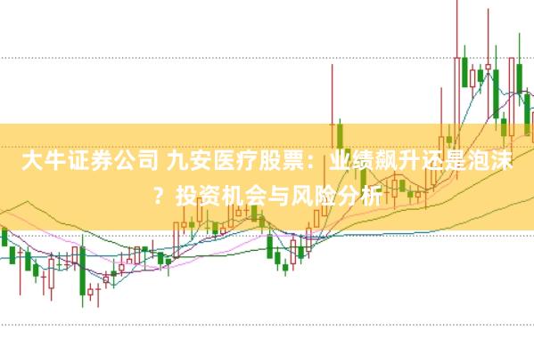 大牛证券公司 九安医疗股票：业绩飙升还是泡沫？投资机会与风险分析