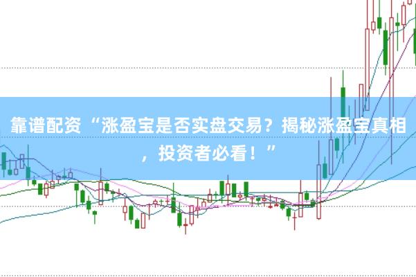 靠谱配资 “涨盈宝是否实盘交易？揭秘涨盈宝真相，投资者必看！”