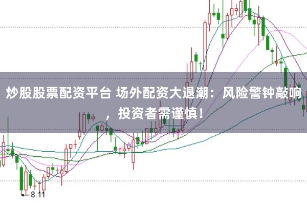 炒股股票配资平台 场外配资大退潮：风险警钟敲响，投资者需谨慎！