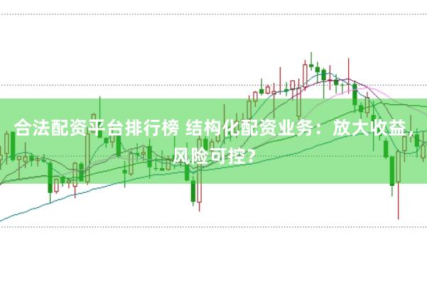 合法配资平台排行榜 结构化配资业务：放大收益，风险可控？
