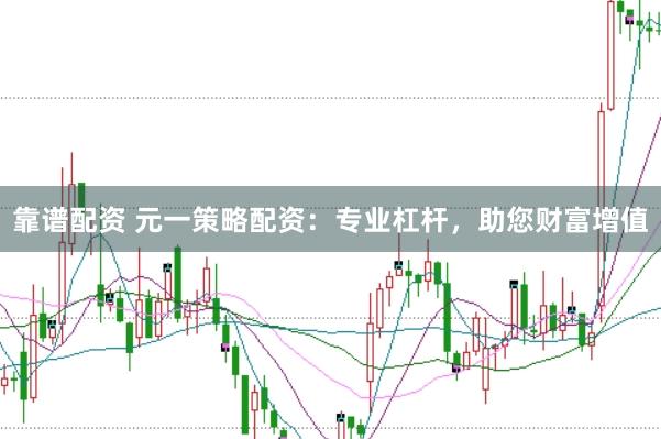 靠谱配资 元一策略配资：专业杠杆，助您财富增值
