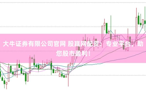 大牛证券有限公司官网 股赢网配资：专业平台，助您股市盈利！