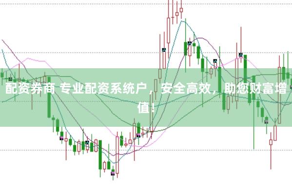 配资券商 专业配资系统户，安全高效，助您财富增值！