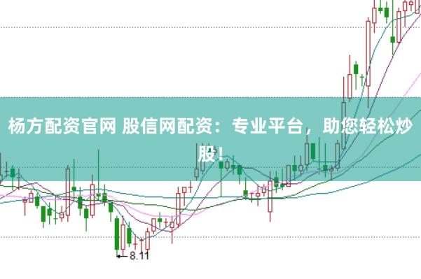 杨方配资官网 股信网配资：专业平台，助您轻松炒股！