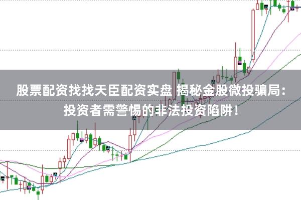 股票配资找找天臣配资实盘 揭秘金股微投骗局：投资者需警惕的非法投资陷阱！