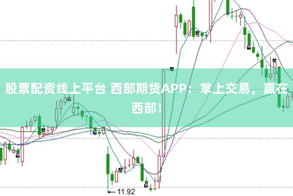 股票配资线上平台 西部期货APP：掌上交易，赢在西部！