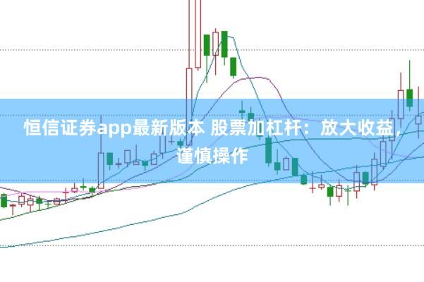 恒信证券app最新版本 股票加杠杆：放大收益，谨慎操作