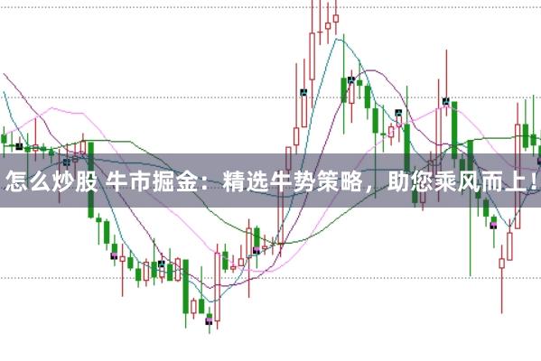 怎么炒股 牛市掘金:精选牛势策略,助您乘风而上!