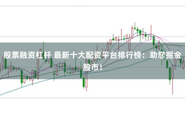 股票融资杠杆 最新十大配资平台排行榜:助您掘金股市!