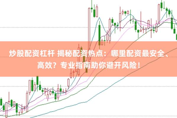 炒股配资杠杆 揭秘配资热点:哪里配资最安全、高效?专业指南助你避开风险!