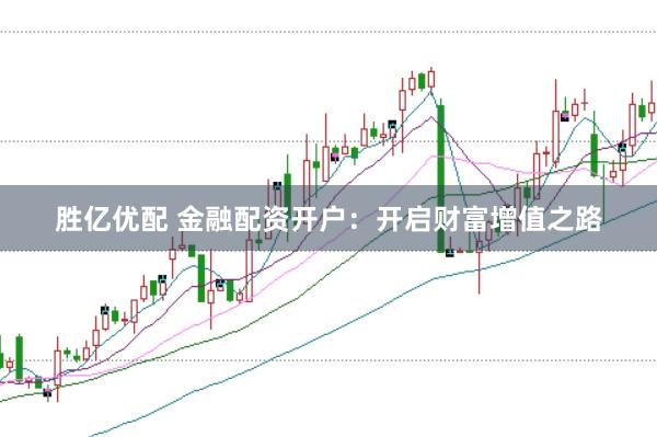 胜亿优配 金融配资开户:开启财富增值之路