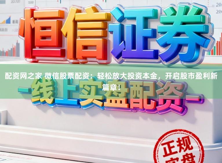 配资网之家 微信股票配资:轻松放大投资本金,开启股市盈利新篇章!