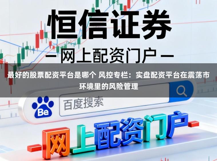 最好的股票配资平台是哪个 风控专栏：实盘配资平台在震荡市环境里的风险管理