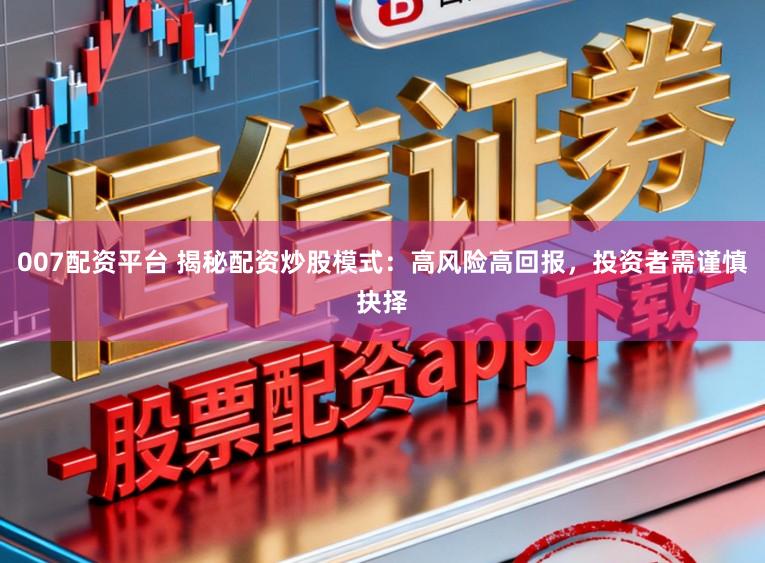 007配资平台 揭秘配资炒股模式：高风险高回报，投资者需谨慎抉择