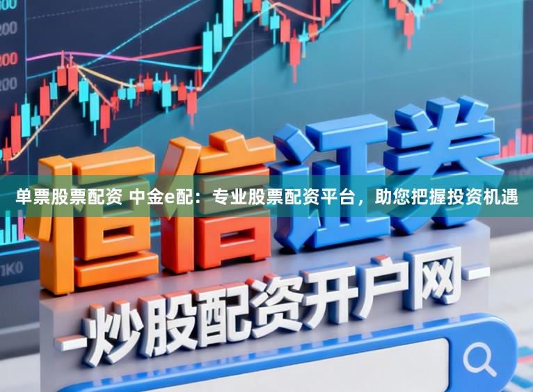 单票股票配资 中金e配：专业股票配资平台，助您把握投资机遇