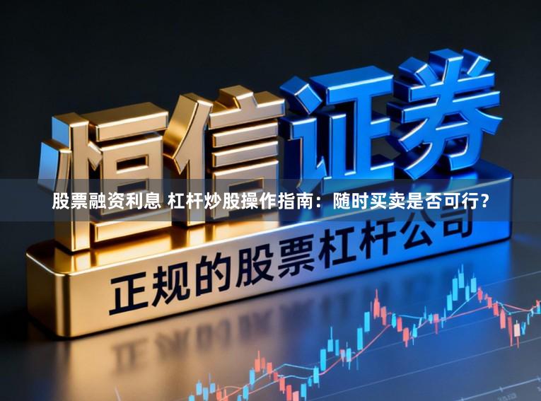 股票融资利息 杠杆炒股操作指南：随时买卖是否可行？