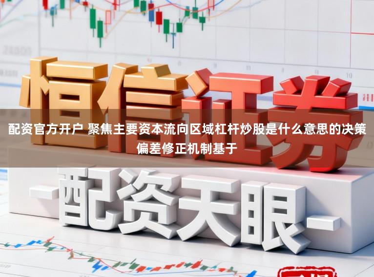 配资官方开户 聚焦主要资本流向区域杠杆炒股是什么意思的决策偏差修正机制基于