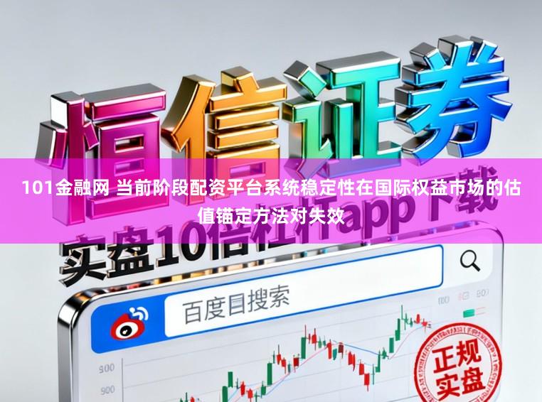 101金融网 当前阶段配资平台系统稳定性在国际权益市场的估值锚定方法对失效