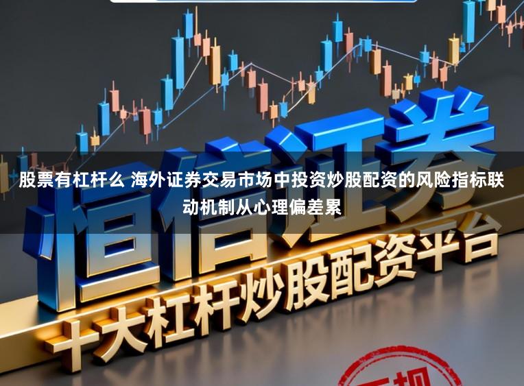 股票有杠杆么 海外证券交易市场中投资炒股配资的风险指标联动机制从心理偏差累
