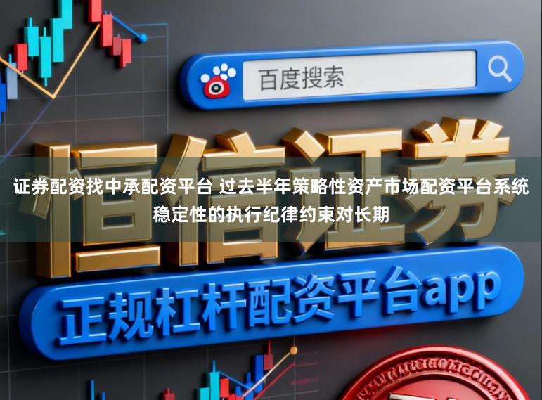 证券配资找中承配资平台 过去半年策略性资产市场配资平台系统稳定性的执行纪律约束对长期