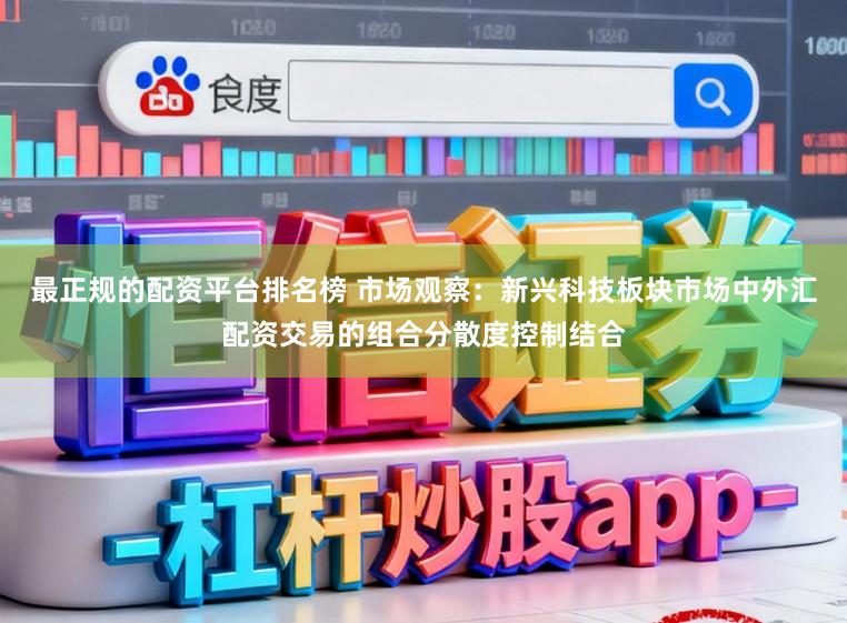 最正规的配资平台排名榜 市场观察：新兴科技板块市场中外汇配资交易的组合分散度控制结合
