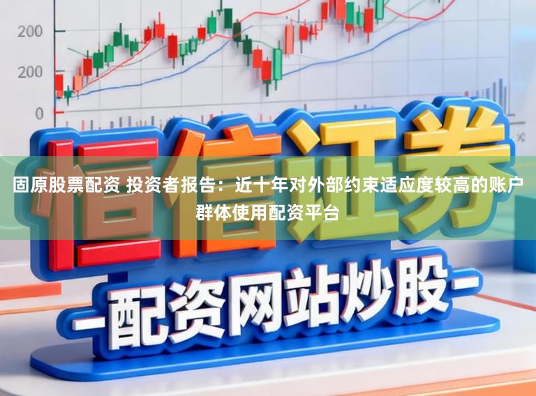 固原股票配资 投资者报告：近十年对外部约束适应度较高的账户群体使用配资平台