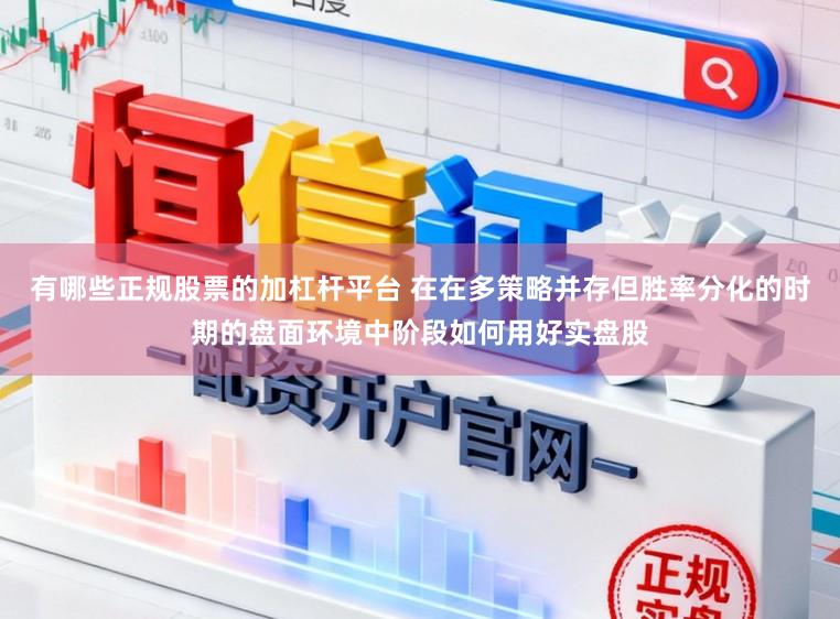 有哪些正规股票的加杠杆平台 在在多策略并存但胜率分化的时期的盘面环境中阶段如何用好实盘股