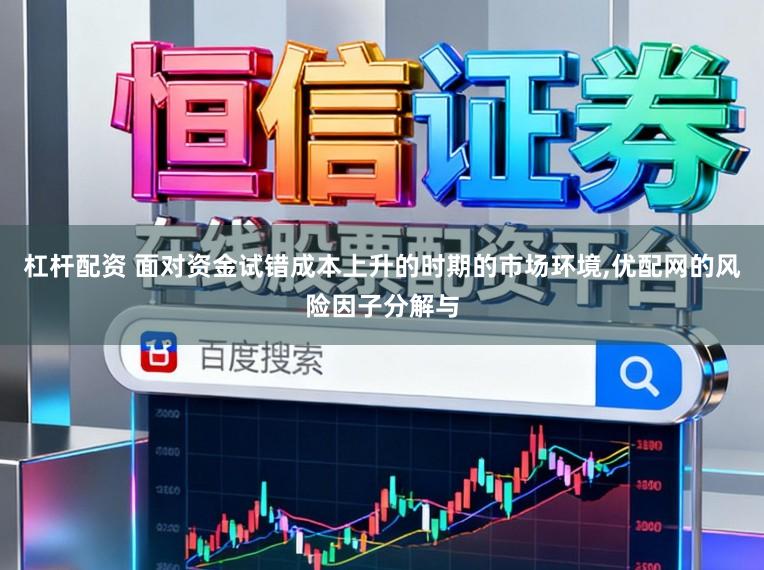 杠杆配资 面对资金试错成本上升的时期的市场环境，优配网的风险因子分解与
