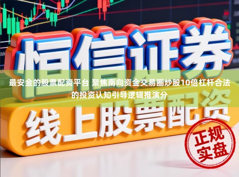 最安金的股票配资平台 聚焦南向资金交易圈炒股10倍杠杆合法的投资认知引导逻辑推演分