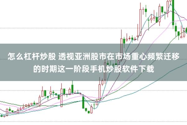 怎么杠杆炒股 透视亚洲股市在市场重心频繁迁移的时期这一阶段手机炒股软件下载