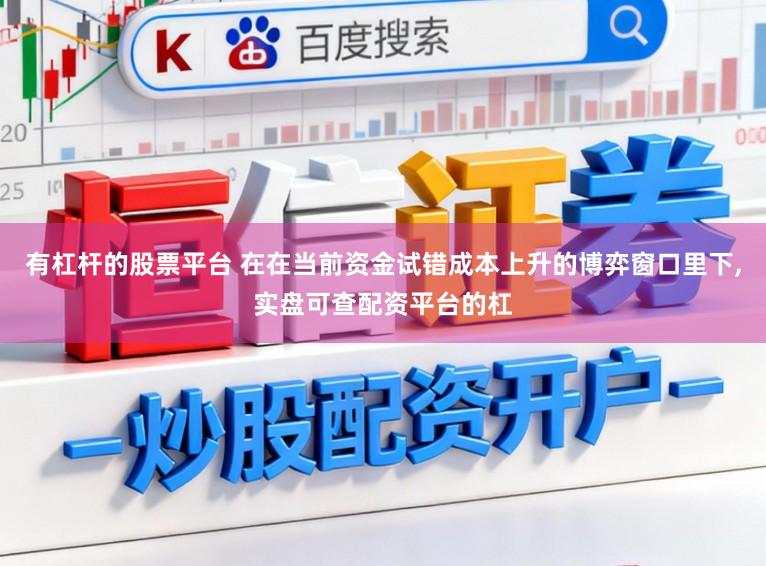 有杠杆的股票平台 在在当前资金试错成本上升的博弈窗口里下，实盘可查配资平台的杠