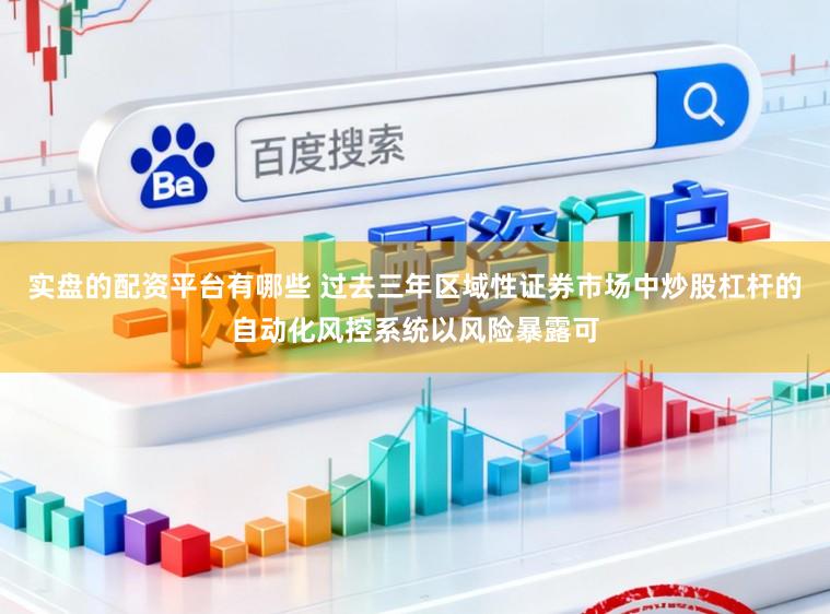 实盘的配资平台有哪些 过去三年区域性证券市场中炒股杠杆的自动化风控系统以风险暴露可