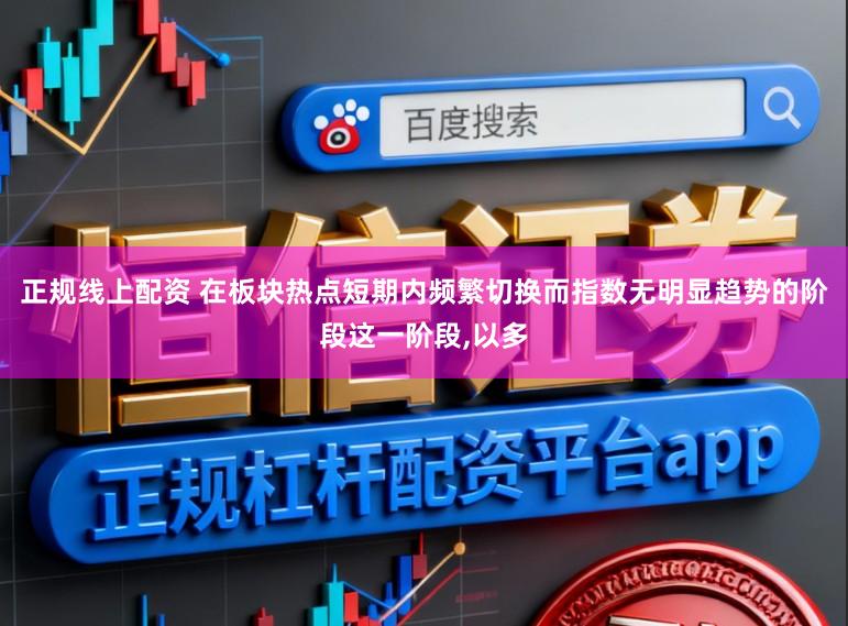 正规线上配资 在板块热点短期内频繁切换而指数无明显趋势的阶段这一阶段,以多