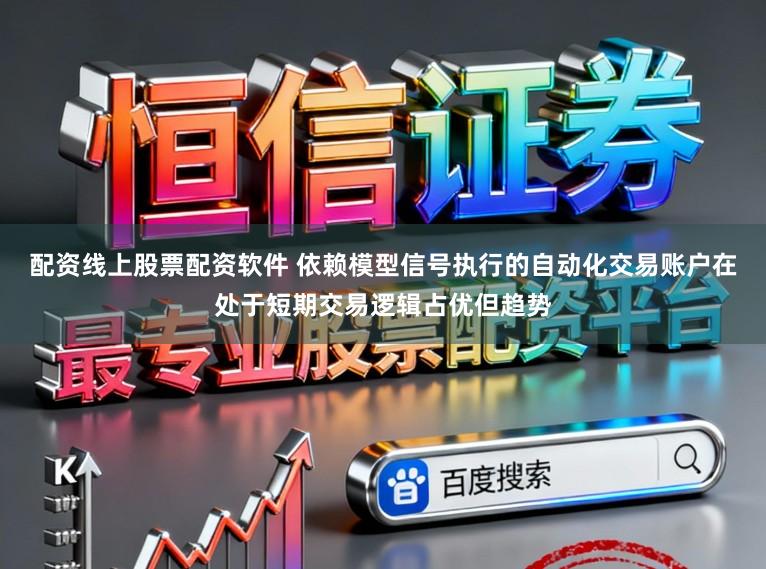 配资线上股票配资软件 依赖模型信号执行的自动化交易账户在处于短期交易逻辑占优但趋势