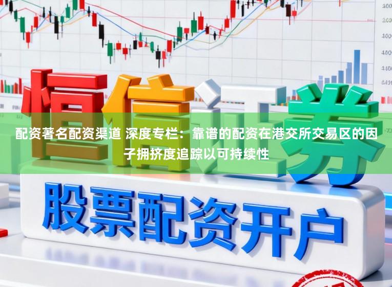 配资著名配资渠道 深度专栏：靠谱的配资在港交所交易区的因子拥挤度追踪以可持续性