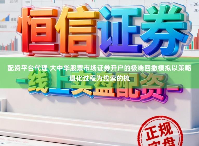 配资平台代理 大中华股票市场证券开户的极端回撤模拟以策略退化过程为线索的梳