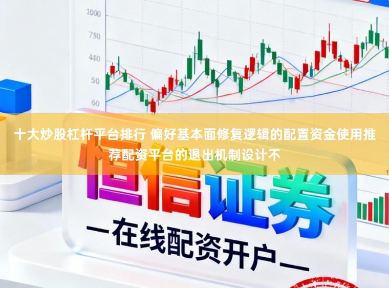 十大炒股杠杆平台排行 偏好基本面修复逻辑的配置资金使用推荐配资平台的退出机制设计不