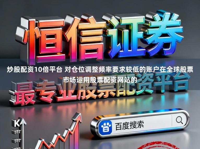 炒股配资10倍平台 对仓位调整频率要求较低的账户在全球股票市场运用股票配资网站的