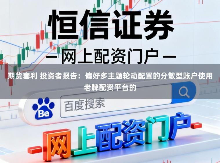 期货套利 投资者报告：偏好多主题轮动配置的分散型账户使用老牌配资平台的