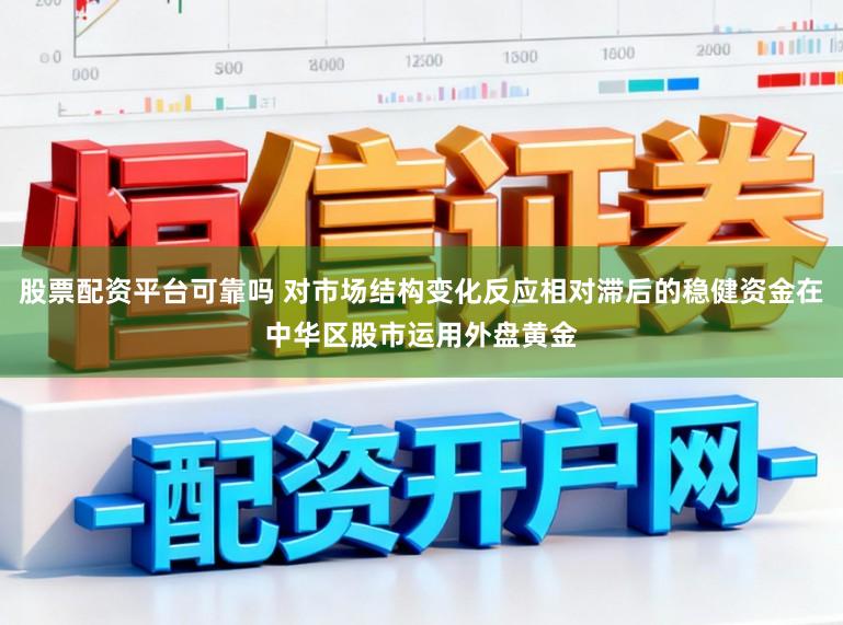 股票配资平台可靠吗 对市场结构变化反应相对滞后的稳健资金在中华区股市运用外盘黄金