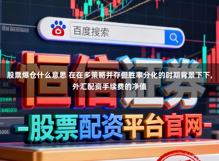 股票爆仓什么意思 在在多策略并存但胜率分化的时期背景下下,外汇配资手续费的净值