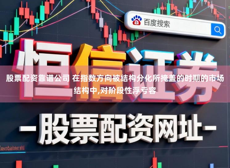 股票配资靠谱公司 在指数方向被结构分化所掩盖的时期的市场结构中，对阶段性浮亏容