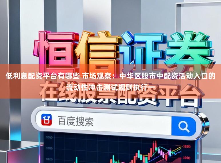 低利息配资平台有哪些 市场观察：中华区股市中配资活动入口的流动性冲击测试规则执行一