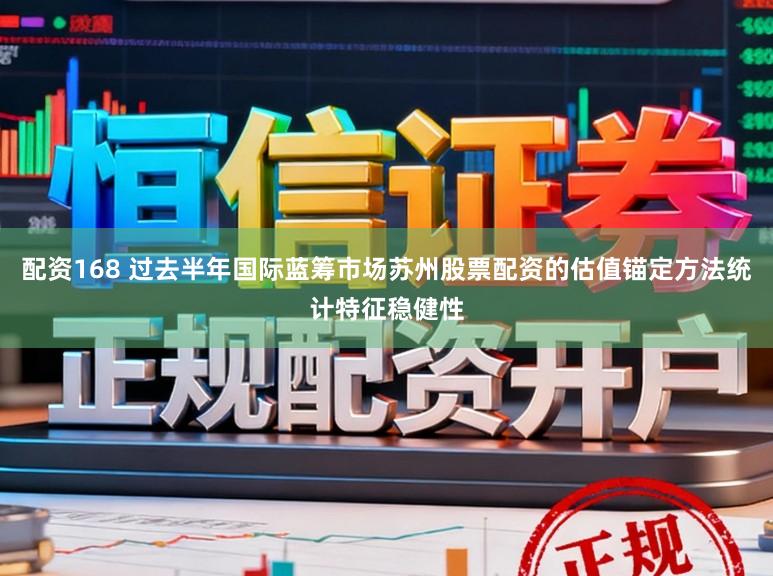 配资168 过去半年国际蓝筹市场苏州股票配资的估值锚定方法统计特征稳健性