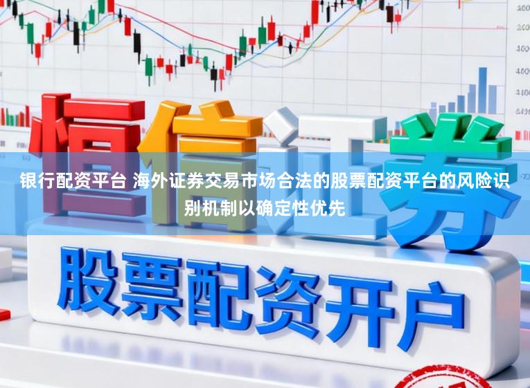银行配资平台 海外证券交易市场合法的股票配资平台的风险识别机制以确定性优先