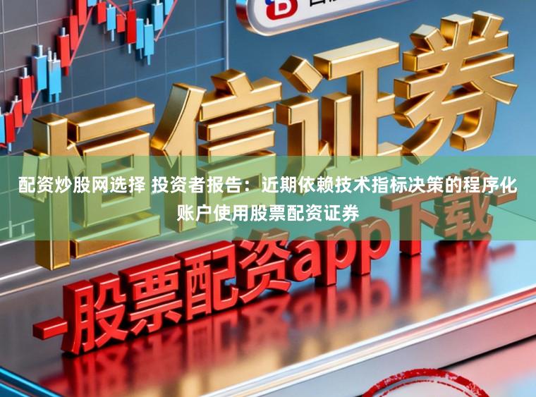 配资炒股网选择 投资者报告：近期依赖技术指标决策的程序化账户使用股票配资证券