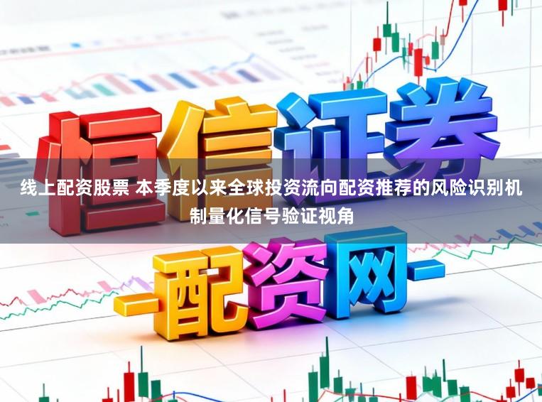 线上配资股票 本季度以来全球投资流向配资推荐的风险识别机制量化信号验证视角