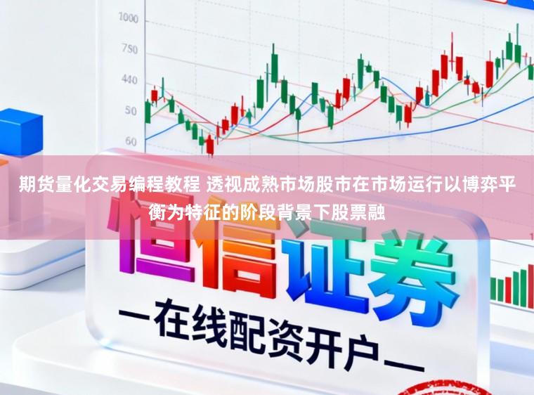 期货量化交易编程教程 透视成熟市场股市在市场运行以博弈平衡为特征的阶段背景下股票融